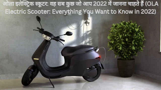 ओला इलेक्ट्रिक स्कूटर: वह सब कुछ जो आप 2022 में जानना चाहते हैं (OLA Electric Scooter: Everything You Want to Know in 2022)