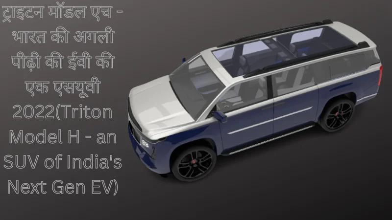 ट्राइटन मॉडल एच - भारत की अगली पीढ़ी की ईवी की एक एसयूवी 2022(Triton Model H - an SUV of India's Next Gen EV)
