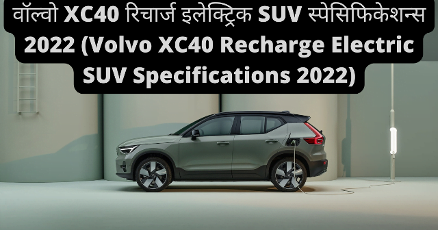 वॉल्वो XC40 रिचार्ज इलेक्ट्रिक SUV स्पेसिफिकेशन्स 2022 (Volvo XC40 Recharge Electric SUV Specifications 2022)