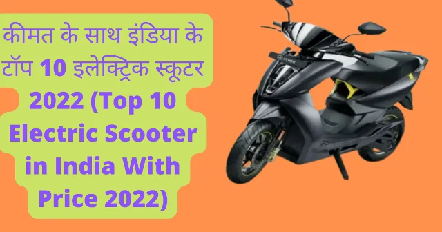 कीमत के साथ इंडिया के टॉप 10 इलेक्ट्रिक स्कूटर 2022 (Top 10 Electric Scooter in India With Price 2022)