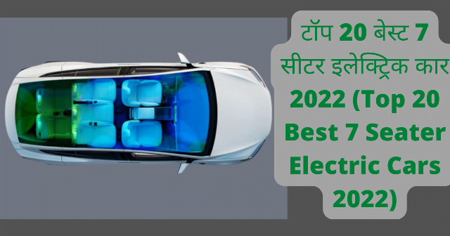 टॉप 20 बेस्ट 7 सीटर इलेक्ट्रिक कार 2022 (Top 20 Best 7 Seater Electric Cars 2022)