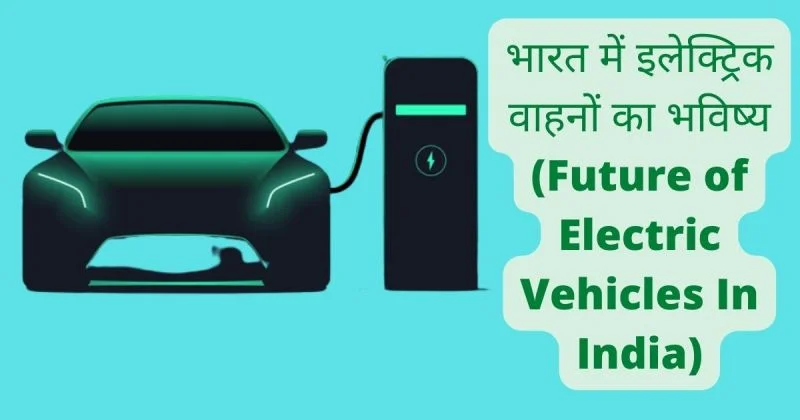 भारत में इलेक्ट्रिक वाहनों का भविष्य (Future of Electric Vehicles In India)